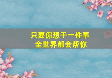 只要你想干一件事 全世界都会帮你